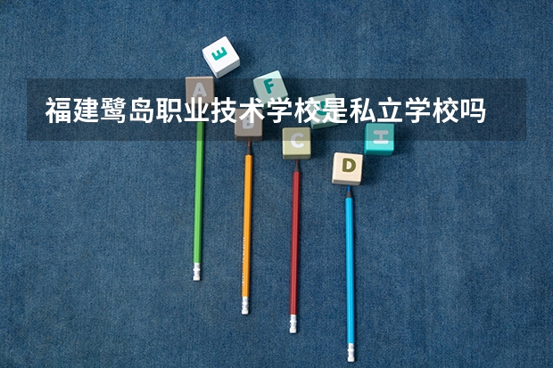 福建鹭岛职业技术学校是私立学校吗