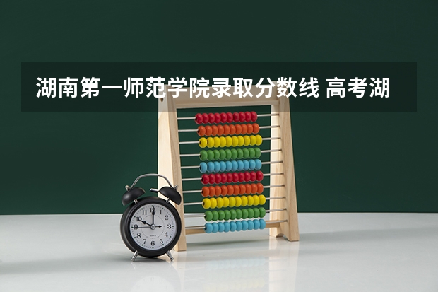 湖南第一师范学院录取分数线 高考湖南第一师范学院分数线