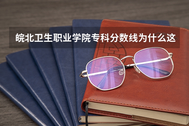 皖北卫生职业学院专科分数线为什么这么低