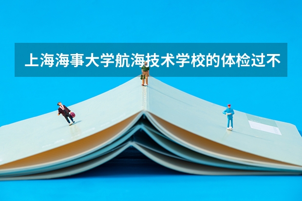 上海海事大学航海技术学校的体检过不了怎么办呀，我怕过不了，我高考过一本分数线9分，不过能转专业吗