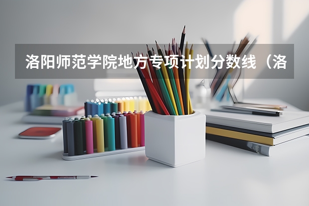 洛阳师范学院地方专项计划分数线（洛阳师范学院是一本还是二本）