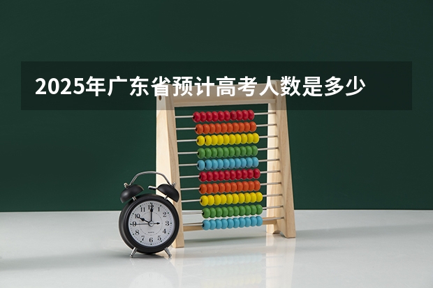 2025年广东省预计高考人数是多少