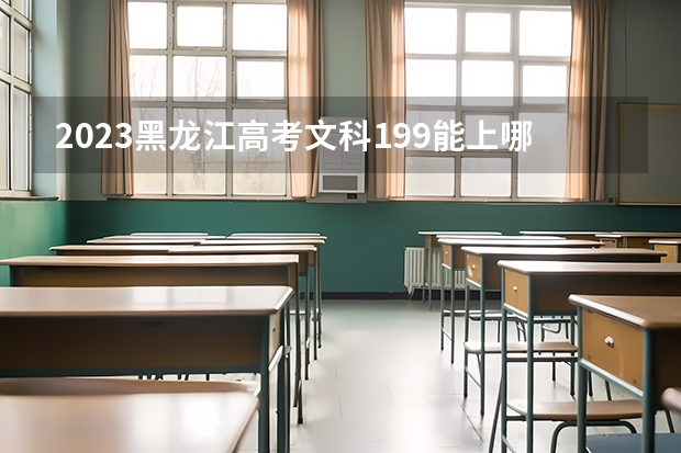 2023黑龙江高考文科199能上哪些大学 