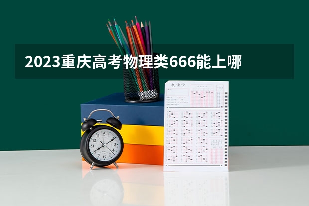 2023重庆高考物理类666能上哪些大学 