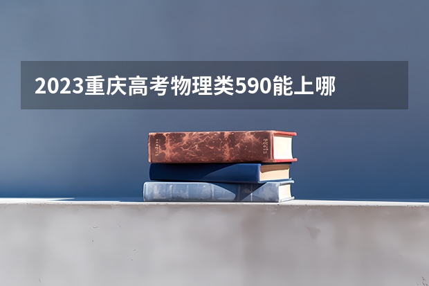 2023重庆高考物理类590能上哪些大学 