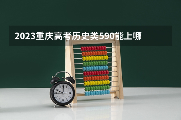 2023重庆高考历史类590能上哪些大学 