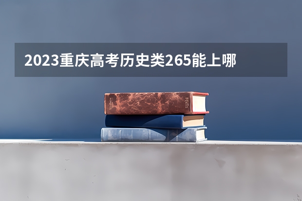 2023重庆高考历史类265能上哪些大学 