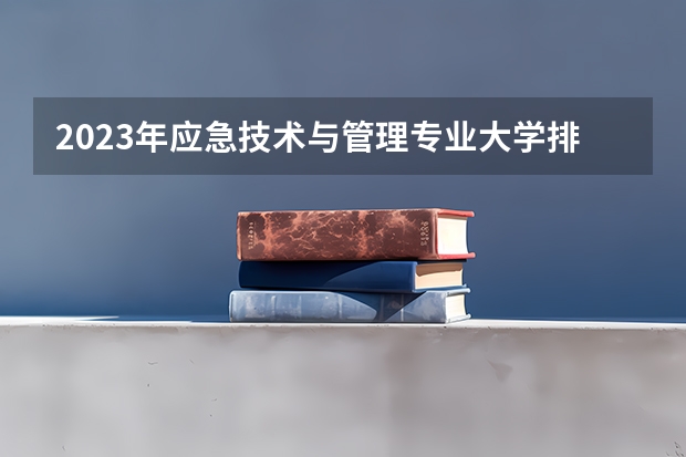 2023年应急技术与管理专业大学排行名单