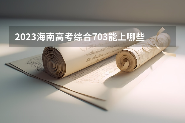 2023海南高考综合703能上哪些大学 