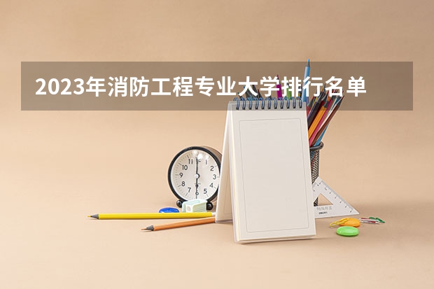 2023年消防工程专业大学排行名单