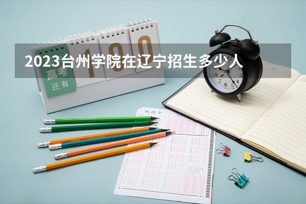 2023台州学院在辽宁招生多少人