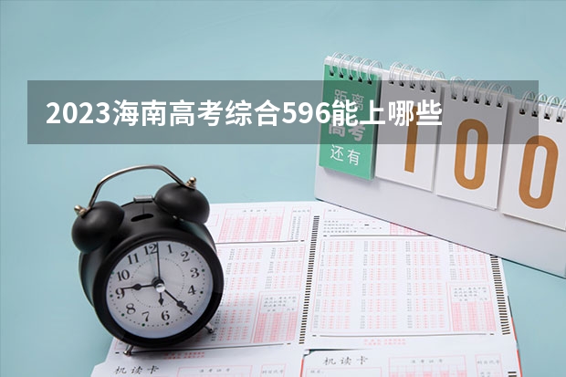 2023海南高考综合596能上哪些大学 