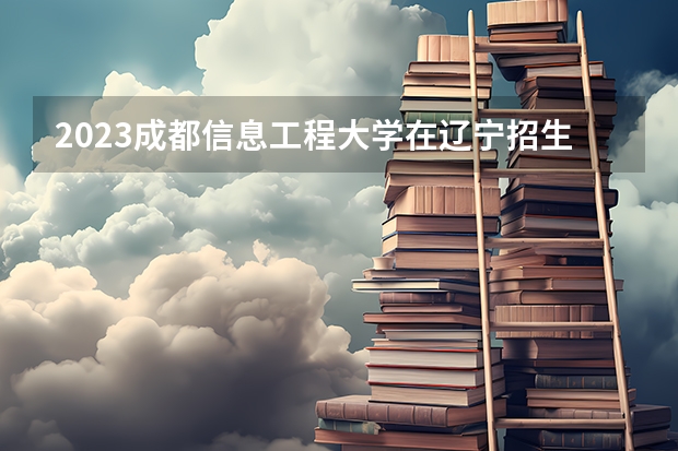 2023成都信息工程大学在辽宁招生多少人