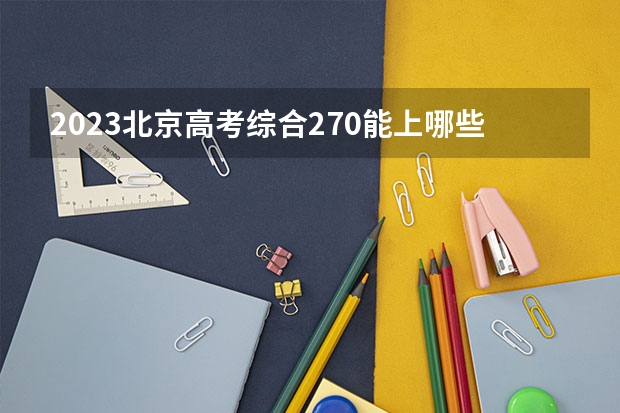 2023北京高考综合270能上哪些大学 