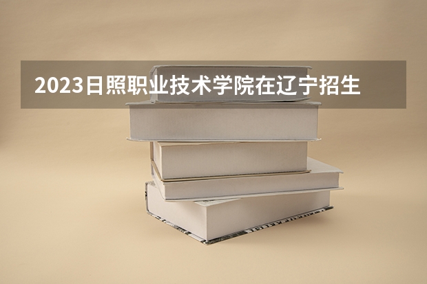 2023日照职业技术学院在辽宁招生多少人
