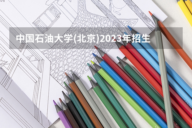 中国石油大学(北京)2023年招生简章内容 招生条件怎么样