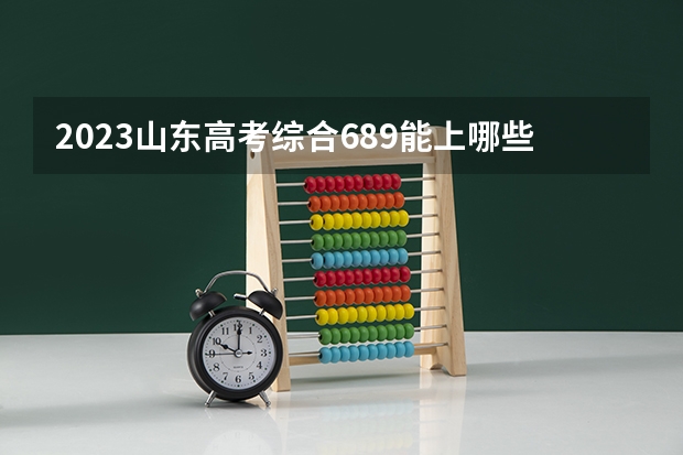 2023山东高考综合689能上哪些大学 