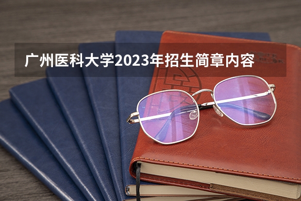 广州医科大学2023年招生简章内容 招生条件怎么样