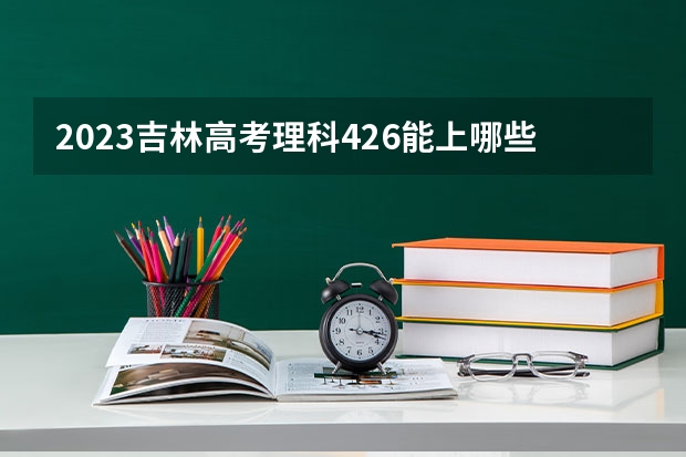 2023吉林高考理科426能上哪些大学 