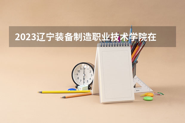 2023辽宁装备制造职业技术学院在吉林招生多少人