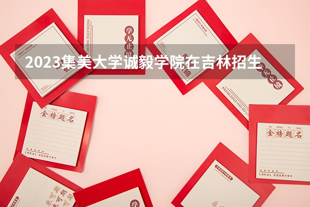 2023集美大学诚毅学院在吉林招生多少人