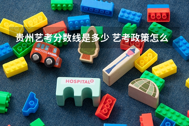 贵州艺考分数线是多少 艺考政策怎么样