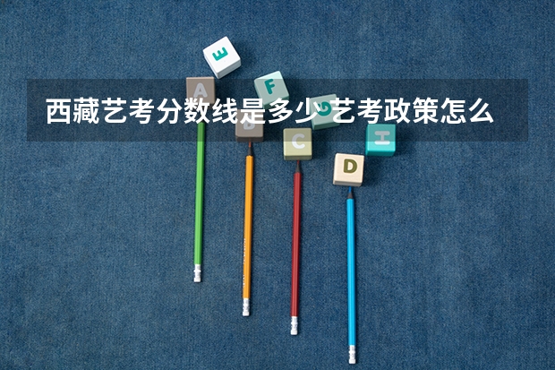西藏艺考分数线是多少 艺考政策怎么样
