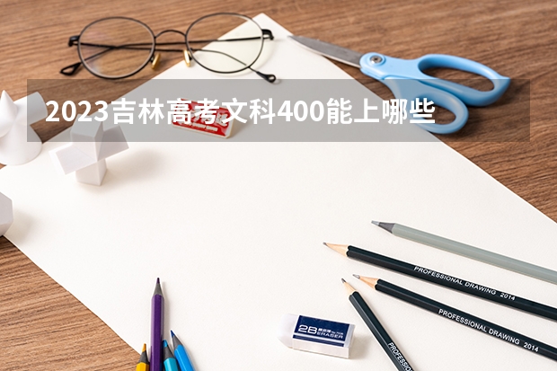 2023吉林高考文科400能上哪些大学 