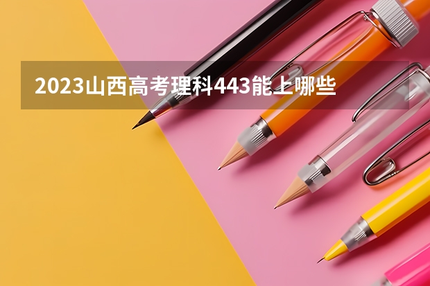2023山西高考理科443能上哪些大学 