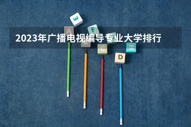 2023年广播电视编导专业大学排行名单