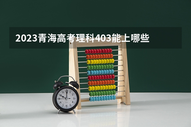 2023青海高考理科403能上哪些大学 