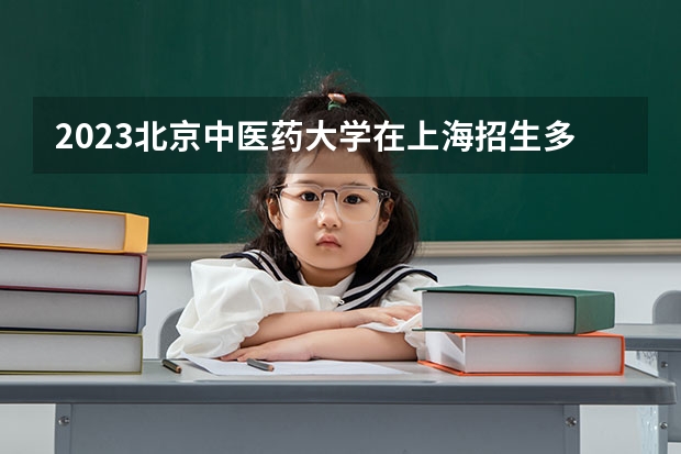 2023北京中医药大学在上海招生多少人