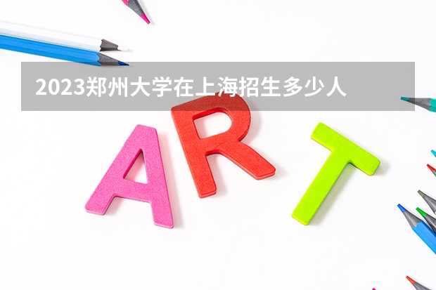 2023郑州大学在上海招生多少人