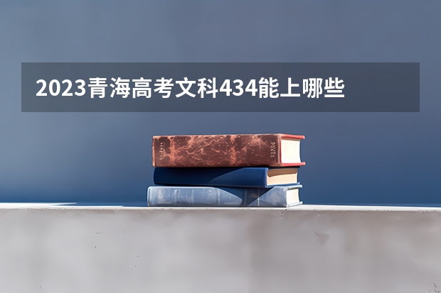 2023青海高考文科434能上哪些大学 