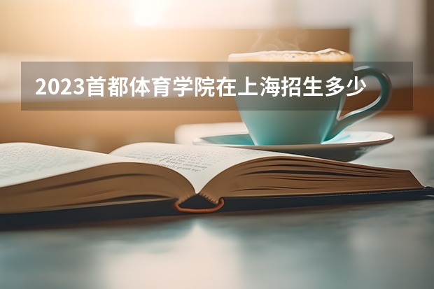 2023首都体育学院在上海招生多少人