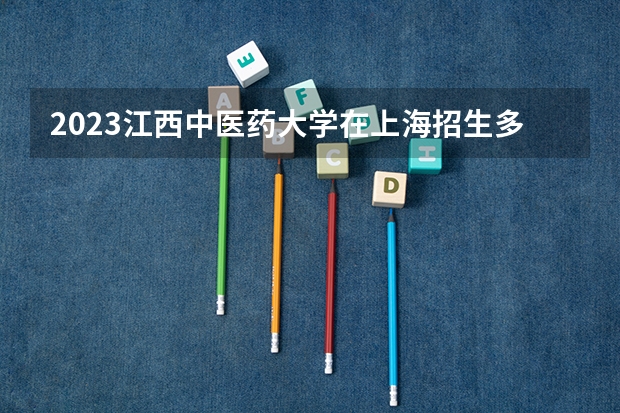 2023江西中医药大学在上海招生多少人