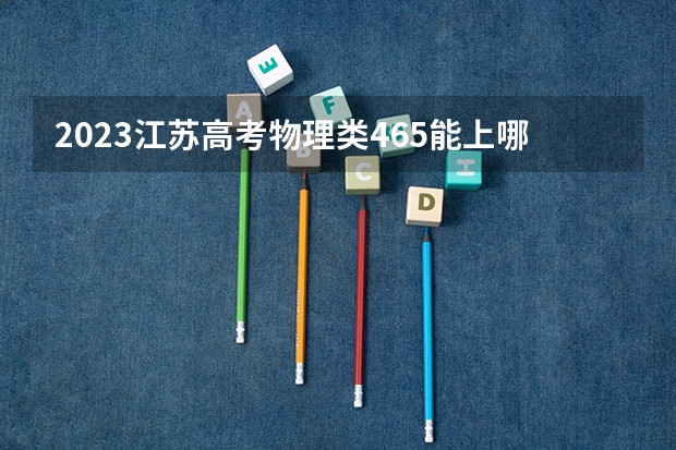 2023江苏高考物理类465能上哪些大学 