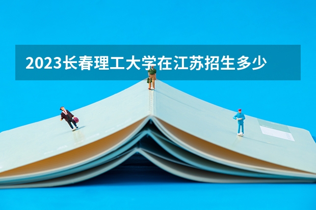 2023长春理工大学在江苏招生多少人