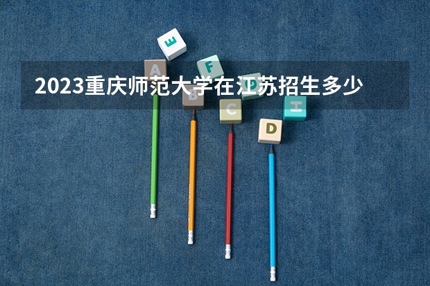 2023重庆师范大学在江苏招生多少人