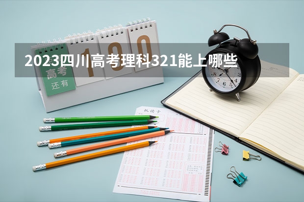 2023四川高考理科321能上哪些大学 