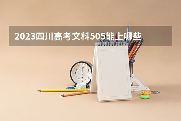 2023四川高考文科505能上哪些大学 