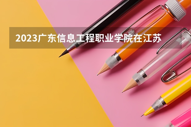 2023广东信息工程职业学院在江苏招生多少人