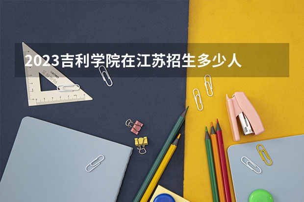 2023吉利学院在江苏招生多少人