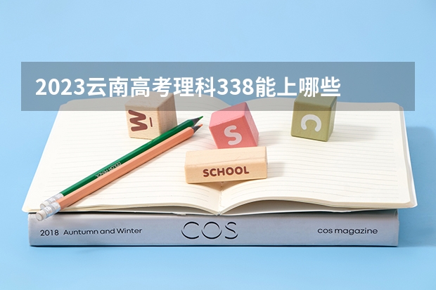 2023云南高考理科338能上哪些大学 