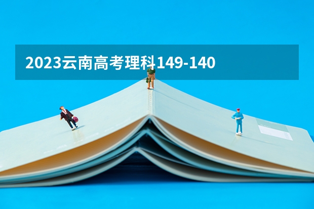 2023云南高考理科149-140能上哪些大学 