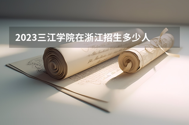 2023三江学院在浙江招生多少人