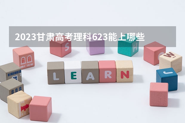 2023甘肃高考理科623能上哪些大学 