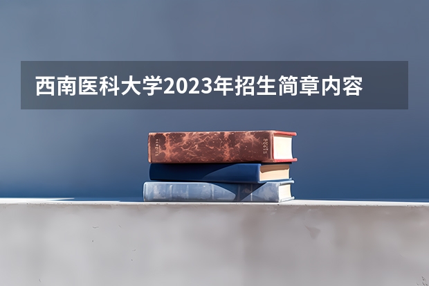 西南医科大学2023年招生简章内容 招生条件怎么样