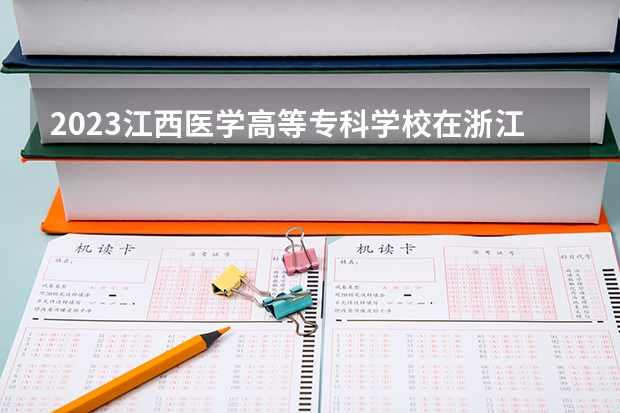 2023江西医学高等专科学校在浙江招生多少人