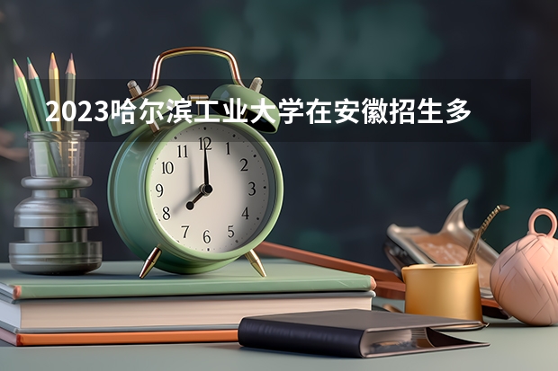 2023哈尔滨工业大学在安徽招生多少人